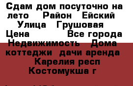 Сдам дом посуточно на лето. › Район ­ Ейский › Улица ­ Грушовая › Цена ­ 3 000 - Все города Недвижимость » Дома, коттеджи, дачи аренда   . Карелия респ.,Костомукша г.